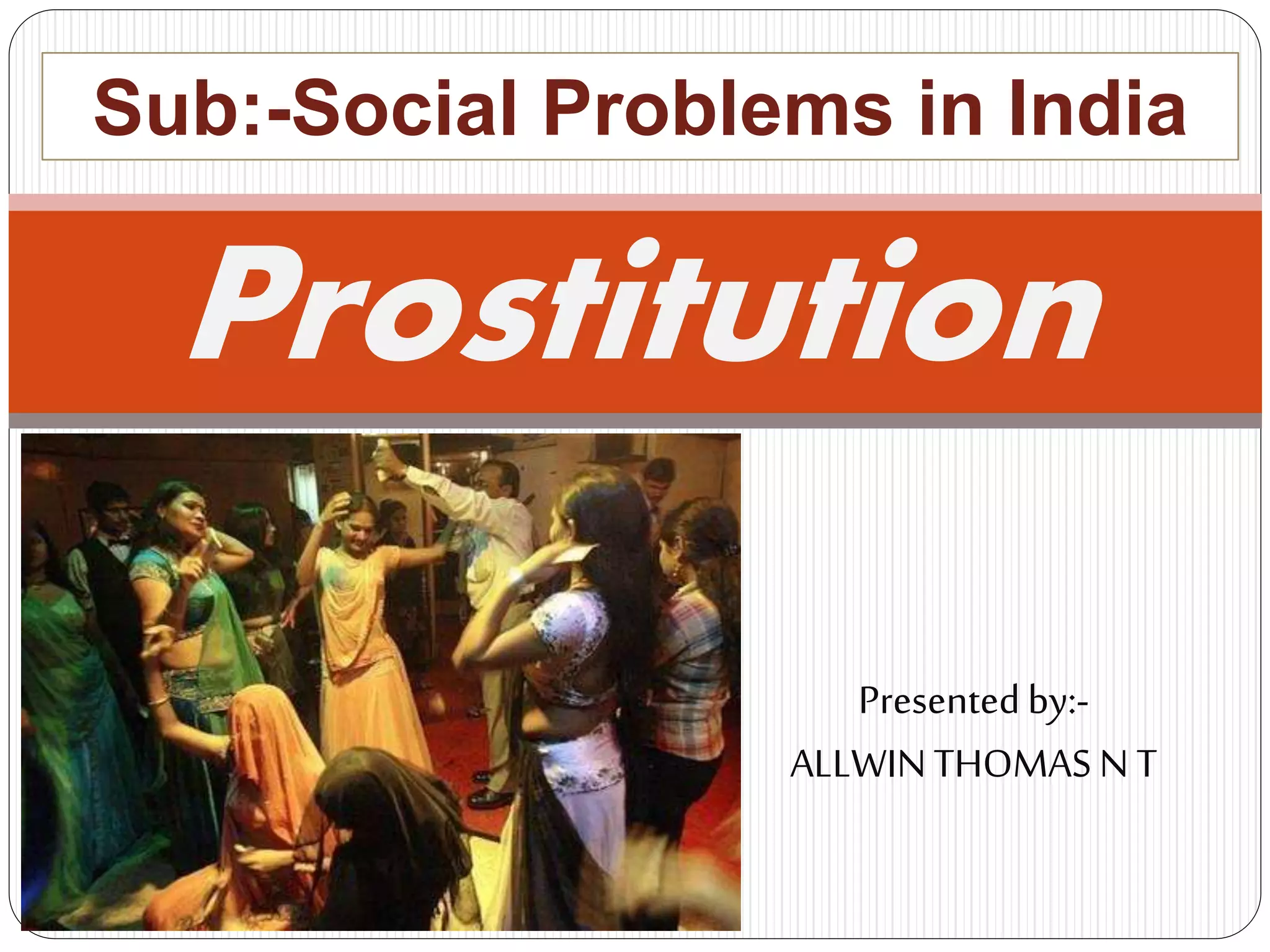 Prostitution
Sub:-Social Problems in India
Presentedby:-
ALLWINTHOMAS N T