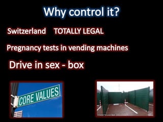 Why control it?SwitzerlandTOTALLY LEGALPregnancy tests in vending machinesDrive in sex - box