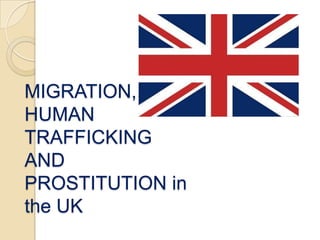 MIGRATION,
HUMAN
TRAFFICKING
AND
PROSTITUTION in
the UK
 