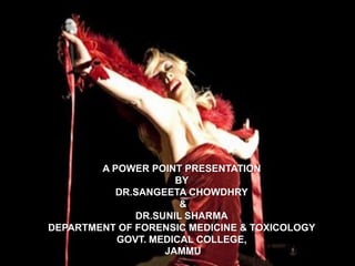 A POWER POINT PRESENTATION
                     BY
           DR.SANGEETA CHOWDHRY
                      &
              DR.SUNIL SHARMA
DEPARTMENT OF FORENSIC MEDICINE & TOXICOLOGY
           GOVT. MEDICAL COLLEGE,
                   JAMMU
 