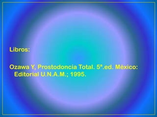 Libros:

Ozawa Y, Prostodoncia Total. 5ª.ed. México:
 Editorial U.N.A.M.; 1995.
 
