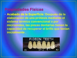 • Acabado de la Superficie: Después de la
  elaboración de una prótesis mediante el
  sistema térmico convencional o por
  microondas, las piezas dentarias tienen la
  capacidad de recuperar el brillo que tenían
  inicialmente .
 