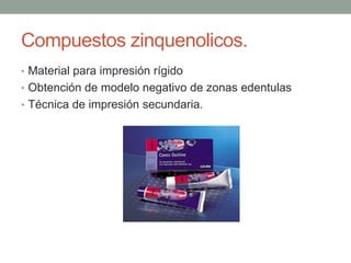 Compuestos zinquenolicos.
• Material para impresión rígido
• Obtención de modelo negativo de zonas edentulas
• Técnica de impresión secundaria.
 