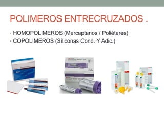 POLIMEROS ENTRECRUZADOS .
• HOMOPOLIMEROS (Mercaptanos / Poliéteres)
• COPOLIMEROS (Siliconas Cond. Y Adic.)
 