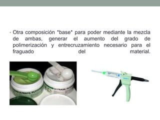 • Otra composición *base* para poder mediante la mezcla
de ambas, generar el aumento del grado de
polimerización y entrecruzamiento necesario para el
fraguado del material.
 
