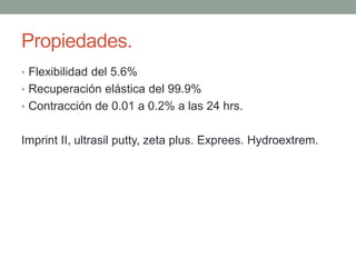Propiedades.
• Flexibilidad del 5.6%
• Recuperación elástica del 99.9%
• Contracción de 0.01 a 0.2% a las 24 hrs.
Imprint II, ultrasil putty, zeta plus. Exprees. Hydroextrem.
 
