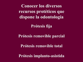 Prótesis fija
Prótesis removible parcial
Prótesis removible total
Prótesis implanto-asistida
Conocer los diversos
recursos protéticos que
dispone la odontología
 