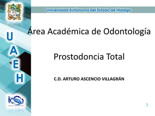 Área Académica de Odontología
Prostodoncia Total
C.D. ARTURO ASCENCIO VILLAGRÁN
 