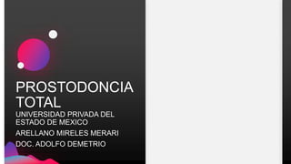 PROSTODONCIA
TOTAL
UNIVERSIDAD PRIVADA DEL
ESTADO DE MEXICO
ARELLANO MIRELES MERARI
DOC. ADOLFO DEMETRIO
 