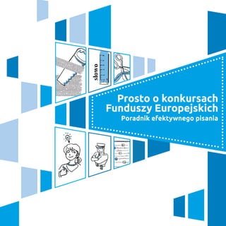 Prosto o konkursach
Funduszy Europejskich
Poradnik efektywnego pisania
 