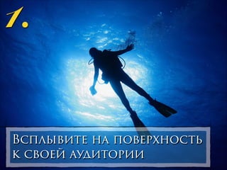 1.

Всплывите на поверхность
к своей аудитории

 
