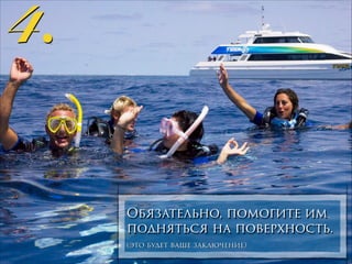 4.

Обязательно, помогите им
подняться на поверхность.
(это будет ваше заключение)

 