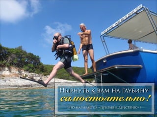 Нырнуть к вам на глубину

самостоятельно!
(это называется «призыв к действию»)

 