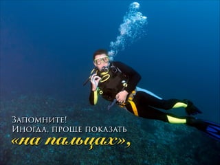 Запомните!
Иногда, проще показать

«на пальцах»,
!

 