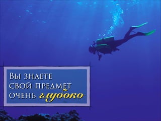 Вы знаете
свой предмет
очень

глубоко

 