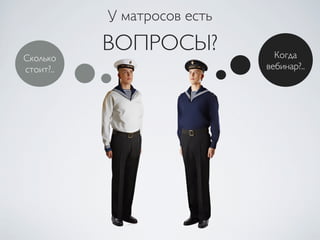 ВОПРОСЫ?
Сколько
стоит?..
Когда
вебинар?..
У матросов есть
 