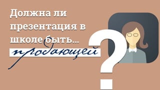 продающей
Должна ли
презентация в
школе быть…
?
 