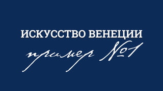 ИСКУССТВО ВЕНЕЦИИ
пример №1
 