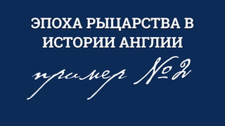 ЭПОХА РЫЦАРСТВА В
ИСТОРИИ АНГЛИИ
пример №2
 