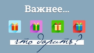 Важнее…
что дарить?
 