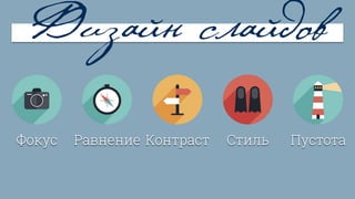 Дизайн слайдов
Фокус Равнение Контраст Стиль Пустота
 