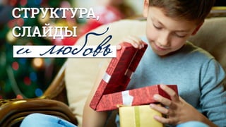 СТРУКТУРА,
СЛАЙДЫ
и любовь
 