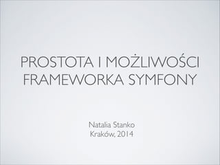 PROSTOTA I MOŻLIWOŚCI 
FRAMEWORKA SYMFONY 
Natalia Stanko 
Kraków, 2014 
 