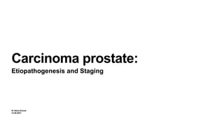 Dr Naina Kumar
14.09.2021
Carcinoma prostate:
Etiopathogenesis and Staging
 