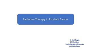 Radiation Therapy in Prostate Cancer
Dr Atul Gupta
DM Resident
Radiotherapy & Oncology
AIIMS Jodhpur
 