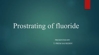 Prostrating of fluoride
PRESENTED BY
T. PREM SAI REDDY
 