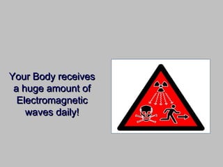 Your Body receivesYour Body receives
a huge amount ofa huge amount of
ElectromagneticElectromagnetic
waves daily!waves daily!
 