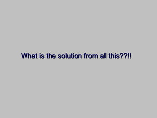 What is the solution from all this??!!What is the solution from all this??!!
 