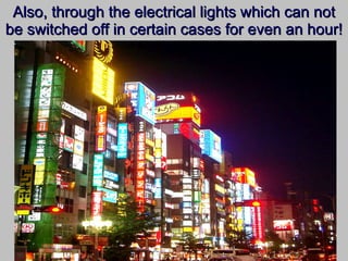 Also, through the electrical lights which can not be switched off in certain cases for even an hour! 