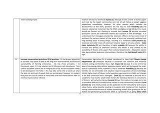 59
new knowledge lapse however will have a beneficial Impact (2) although it takes a while to build support
and trust by the target communities and not all will follow or adopt suggests
adaptations immediately; however, for other reasons which includes the
attractiveness of the work, positions are not easy to fulfil Feasibility (2) and
requires substantial investment by the DNEA, so Costs are high (1) but the result,
should put farmers on a footing to increase their Income (3) because increased
production cannot be undertaken without the injection of new knowledge. It is
understood that messages provided by extension officers do face some level of
resistance for various reasons of low levels of trust and intensely traditional and
long-standing ways of doing things, resulting in a moderate Local practice (2);
Improved and wider levels of extension however apply to all value chains - Value
chain inclusivity (3) and therefore is highly scalable (3) because the ability to
increase the density of extension services and offices is only limited by the
availability of finance and support from national departments. Adaptation cannot
take place without extension interventions, therefore the Cost/benefit ratio (3) is
high.
13 Increase conservation agricultural (CA) practices: CA has proven potentials
to increase crop yields as well as the long-term environmental and financial
sustainability of farming enterprises. CA has three principles – 1)
Permanent cover, 2) Crop rotation and 3) Minimum soil disturbance. Pest
control and weed control are an integral part of CA and an ecosystem needs
to be developed in the fields – this may take some time to work out what
the best mix and level of weeds that can be tolerated, however it is evident
that pests are out of control in many fields and that monocultures with no
chemical inputs will be infested.
Conservation Agriculture CA is widely considered to have high Climate change
adaptiveness (3) attributes because it conserves soil moisture and enhances
nutrient cycling and therefore has a high Impact (3) because it is one of the few
ways of increasing yields without expensive inputs, which will by beyond the small-
scale or subsistence famer; however CA has a moderate Feasibility (2) because the
benefits are not immediate and adoption requires acquisition of new knowledge,
initially higher levels of labour (initial weeding requirements are high) and changes
in the way communal land is managed Costs (2) are moderate to low and this is
suitable for low-income small-holder famers for individual farmers or consortiums
of farmers, will certainly improve Income (2) over the medium to longer-term, but
is somewhat difficult to introduce and sustain in rural communities, therefore Local
practice (2); and mostly would just be applicable to the horticultural and cassava
value chains, while possibly resulting in suspicion and resistance from livestock-
rearing communities because it implies preventing animals from grazing on the dry
matter and permanent groundcover which is a principle of CA, giving Value chain
 