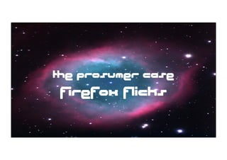 the prosumer case
 firefox flicks
 