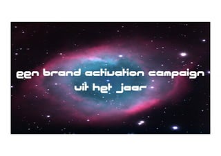 een brand activation campaign
        uit het jaar
 