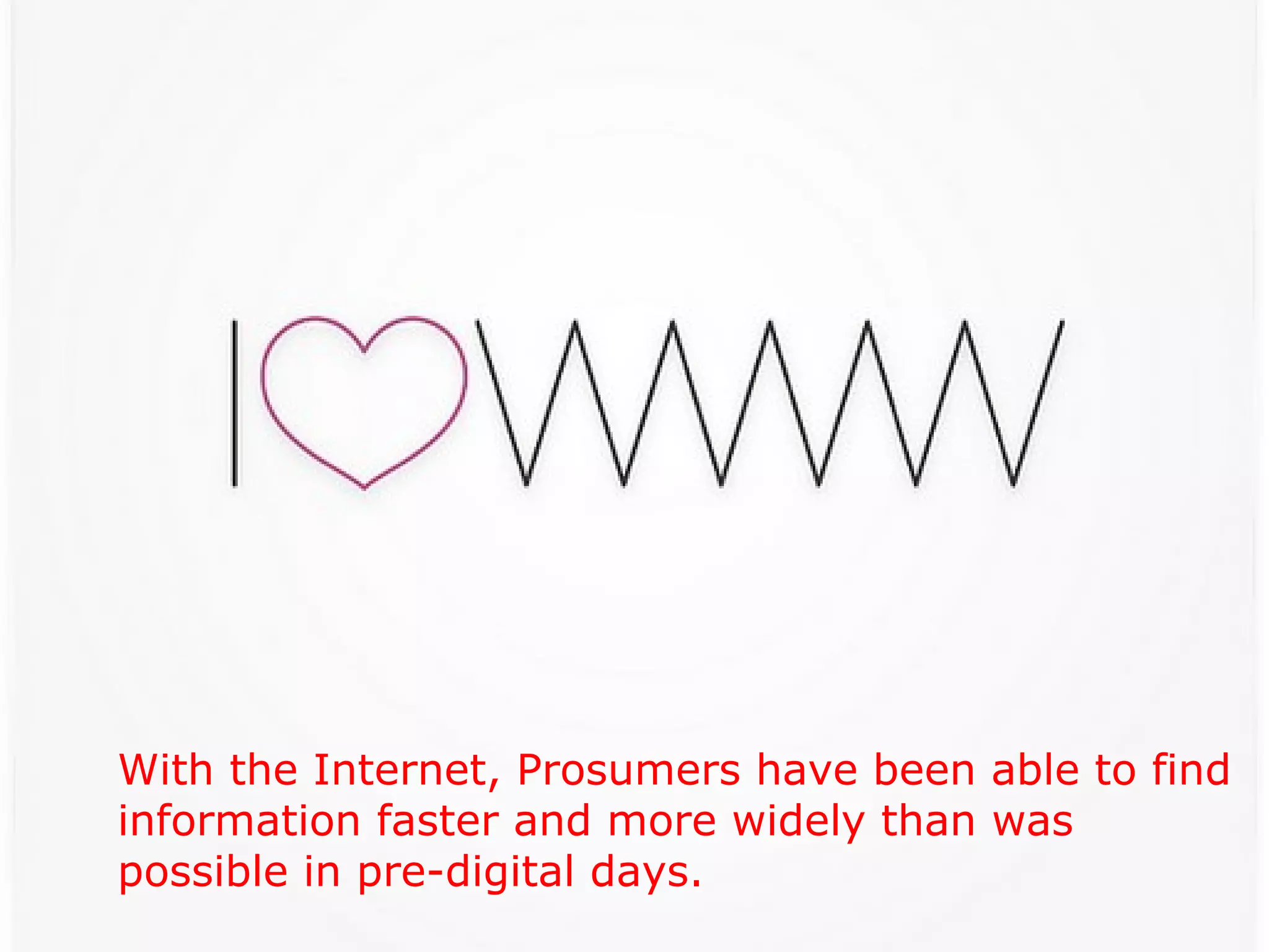 With the Internet, Prosumers have been able   to find information faster and more widely   than was possible in pre-digital days. 