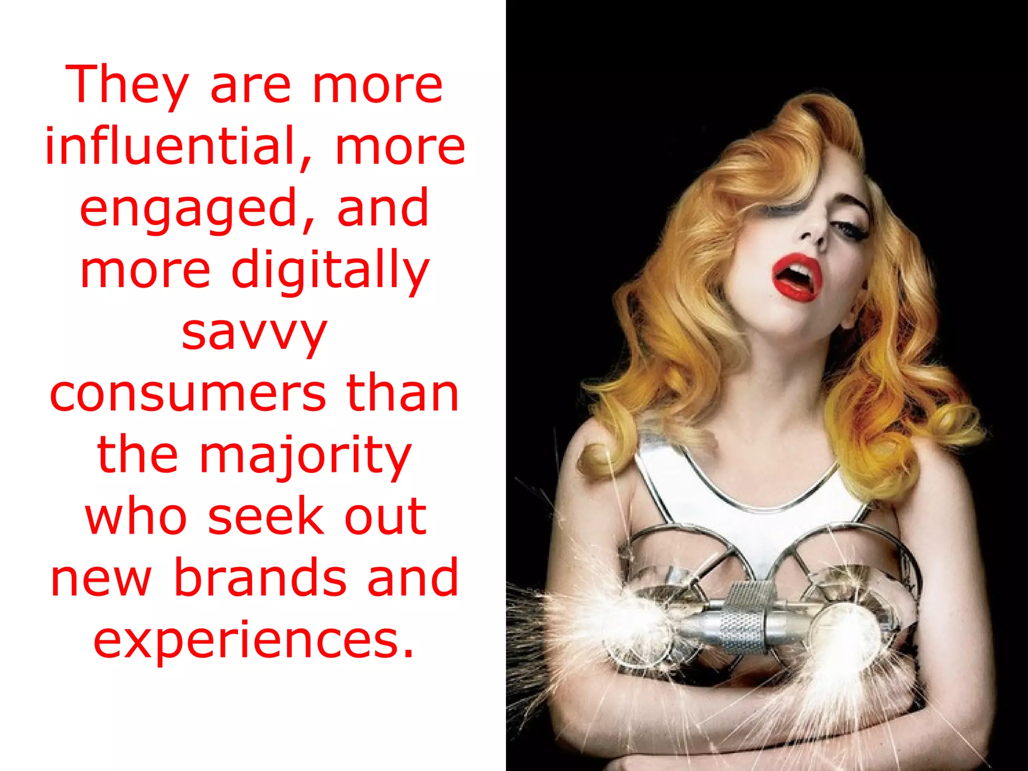 They are more influential, more engaged, and more digitally savvy consumers than the majority who seek out new brands and experiences. 