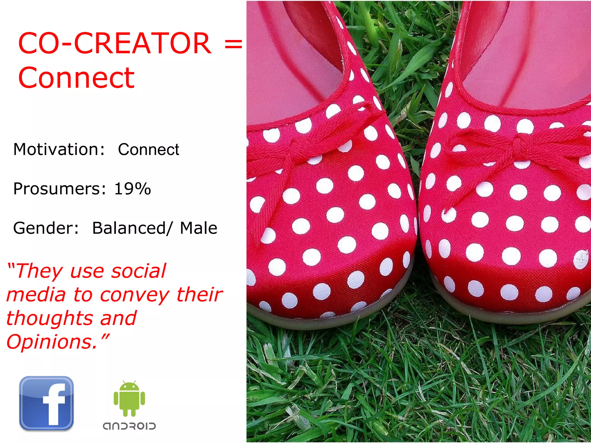 CO-CREATOR = Connect Motivation:  Connect Prosumers: 19% Gender:  Balanced/ Male “ They use social media to convey their thoughts and Opinions.” 