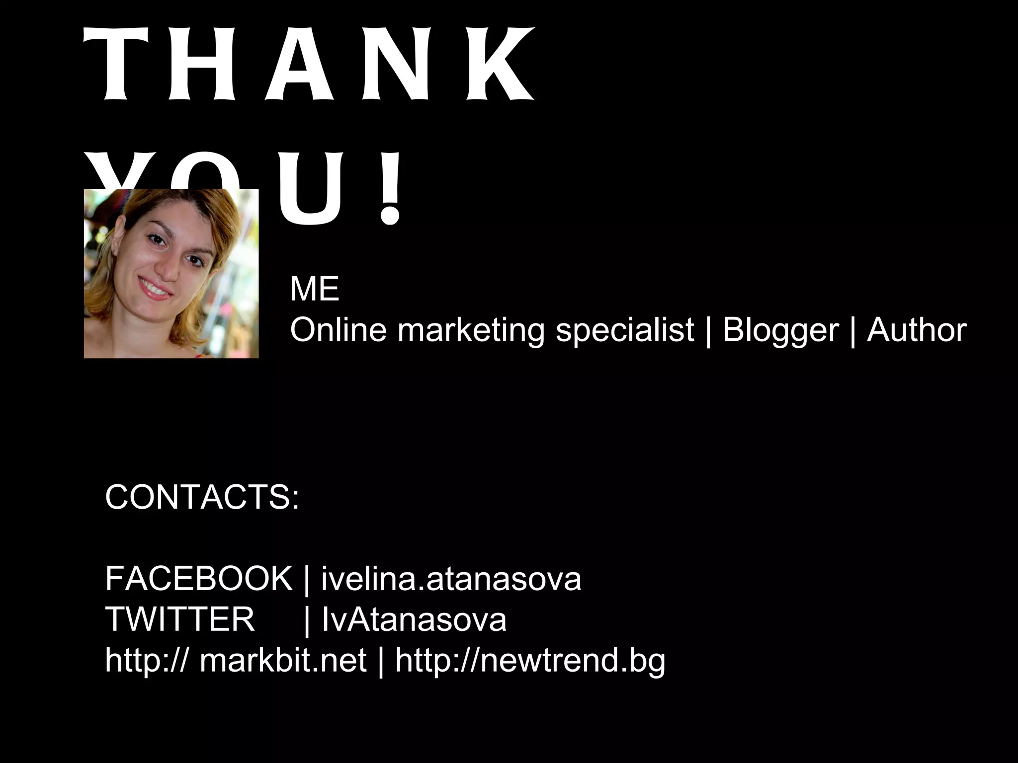 THANK YOU! ME Online marketing specialist | Blogger | Author CONTACTS: FACEBOOK | ivelina.atanasova  TWITTER  | IvAtanasova http:// markbit.net | http://newtrend.bg 