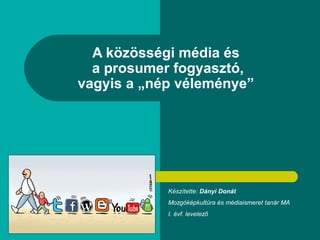 A közösségi média és
  a prosumer fogyasztó,
vagyis a „nép véleménye”




            Készítette: Dányi Donát
            Mozgóképkultúra és médiaismeret tanár MA
            I. évf. levelező
 