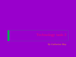 Technology task 3
By Catherine May
 
