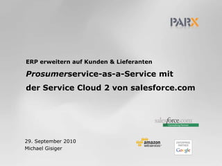 ERP erweitern auf Kunden & LieferantenProsumerservice-as-a-Service mitder Service Cloud 2 von salesforce.com 29. September 2010 Michael Gisiger 