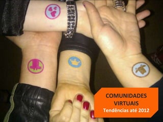 10Branding, Marketing and Communication - Prof. Frederico Amorim - 2010
COMUNIDADES
VIRTUAIS
Tendências até 2012
 