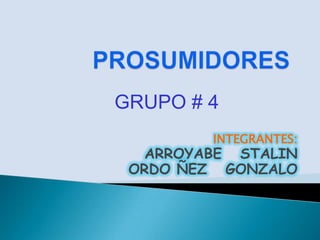 PROSUMIDORES GRUPO # 4 INTEGRANTES: ARROYABE   STALIN ORDO ÑEZ   GONZALO 