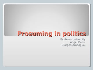 Prosuming in politics Panteion Univercity Angel Delis  Giorgos Arapoglou 