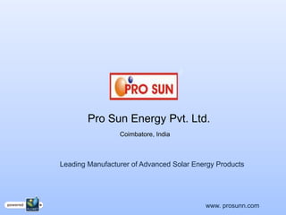 Pro Sun Energy Pvt. Ltd.
                 Coimbatore, India



Leading Manufacturer of Advanced Solar Energy Products




                                          www. prosunn.com
 