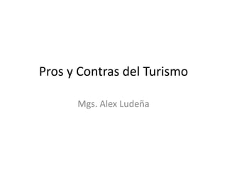 Pros y Contras del Turismo

      Mgs. Alex Ludeña
 