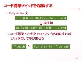 コード構築メソッドを起動する
• Ruby の for 文
      for 変数 in コレクション do ... end
                       構文糖
      コレクション.each do |変数| ... e...