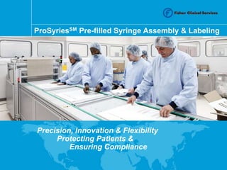 ProSyriesSM Pre-filled Syringe Assembly & Labeling 
Precision, Innovation & Flexibility 
Protecting Patients & 
Ensuring Compliance 
 